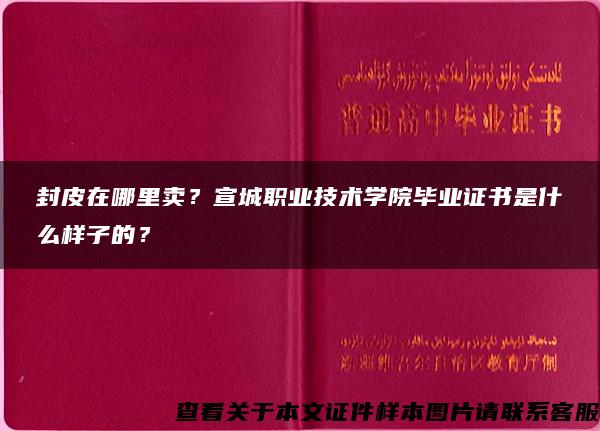 封皮在哪里卖？宣城职业技术学院毕业证书是什么样子的？