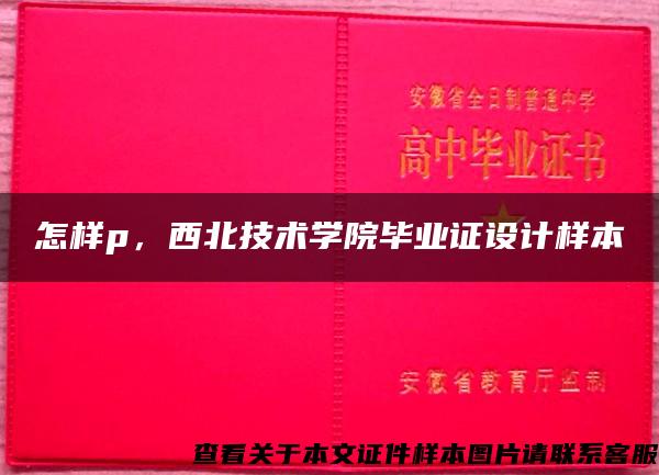 怎样p，西北技术学院毕业证设计样本