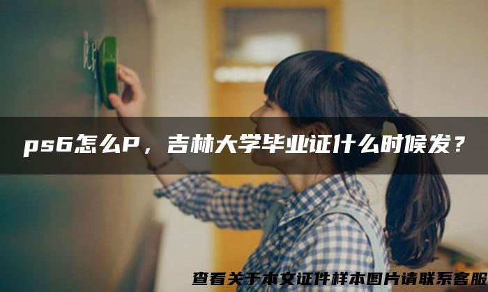 ps6怎么P，吉林大学毕业证什么时候发？