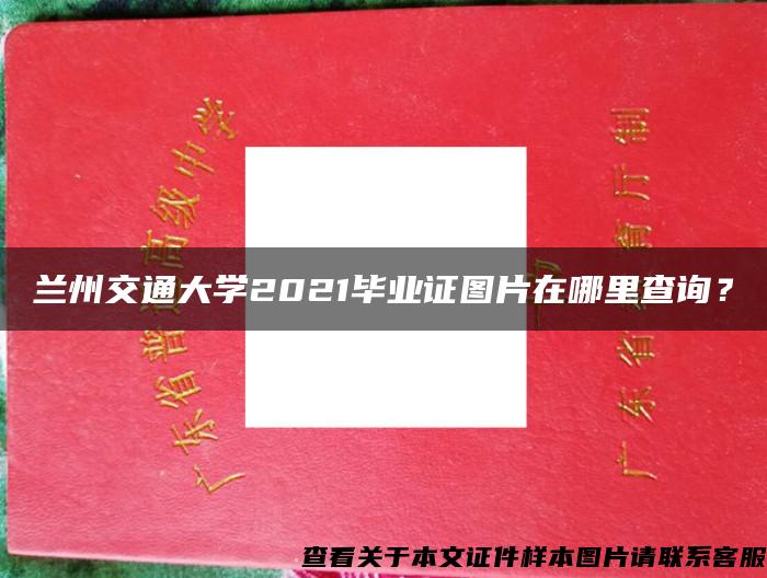 兰州交通大学2021毕业证图片在哪里查询？