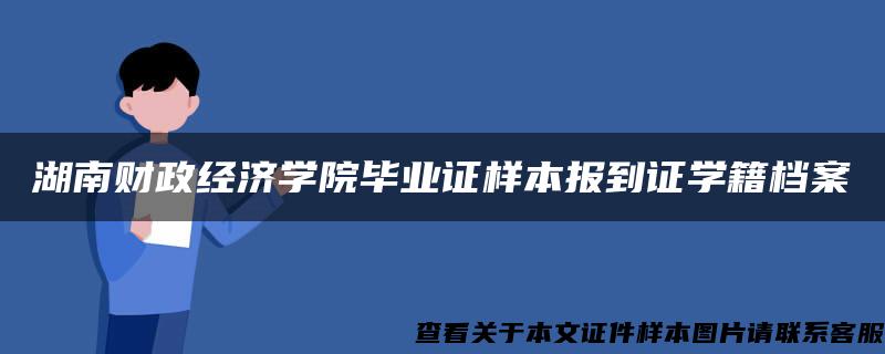 湖南财政经济学院毕业证样本报到证学籍档案