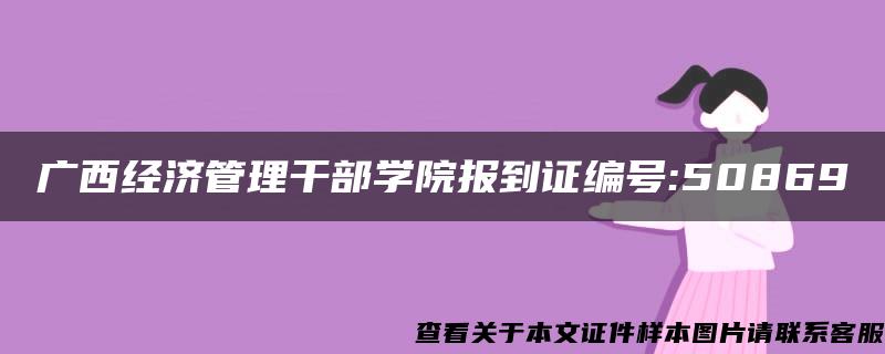 广西经济管理干部学院报到证编号:50869