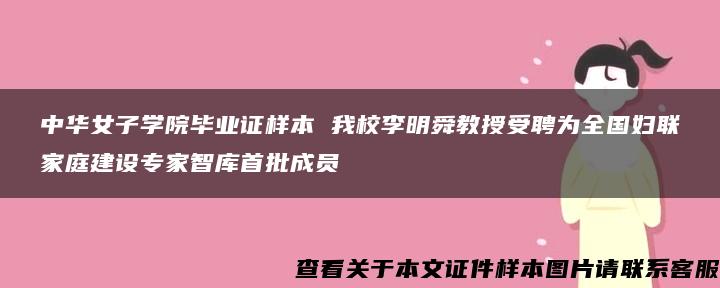 中华女子学院毕业证样本 我校李明舜教授受聘为全国妇联家庭建设专家智库首批成员