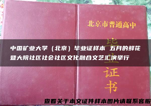 中国矿业大学（北京）毕业证样本 五月的鲜花暨大院社区社会社区文化融合文艺汇演举行