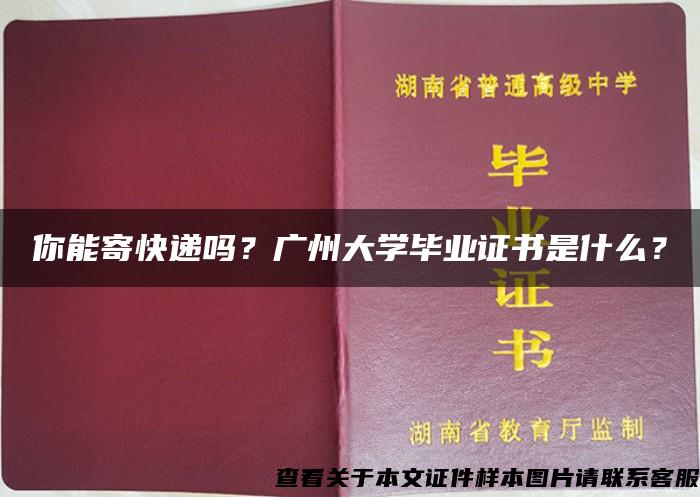 你能寄快递吗？广州大学毕业证书是什么？