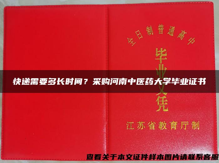 快递需要多长时间？采购河南中医药大学毕业证书