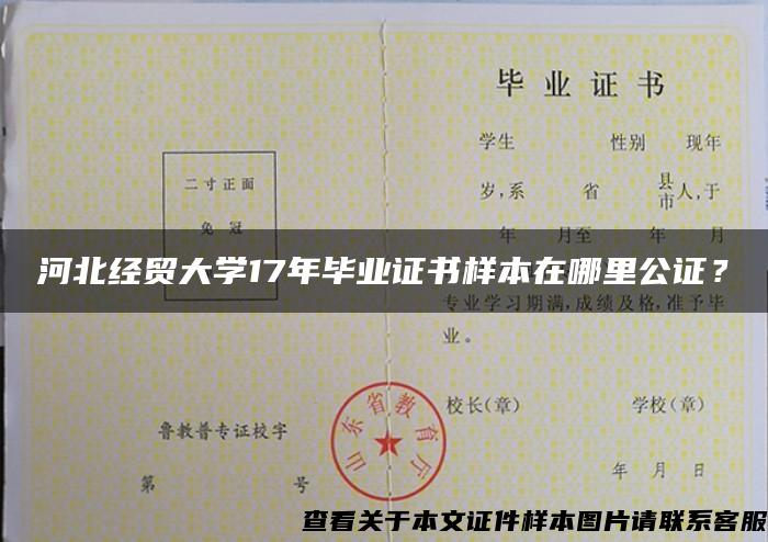 河北经贸大学17年毕业证书样本在哪里公证？