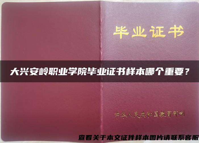 大兴安岭职业学院毕业证书样本哪个重要？