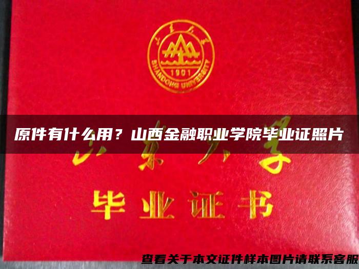 原件有什么用？山西金融职业学院毕业证照片