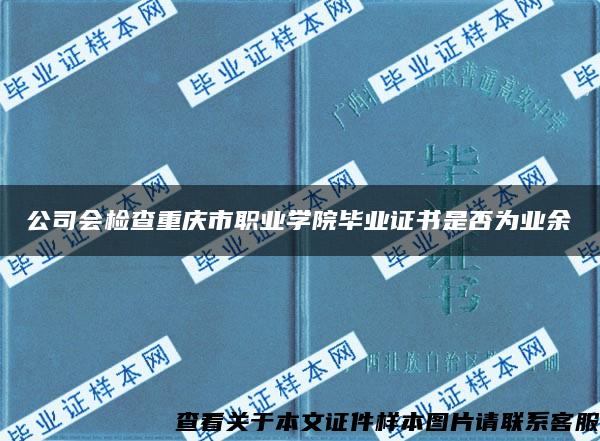 公司会检查重庆市职业学院毕业证书是否为业余