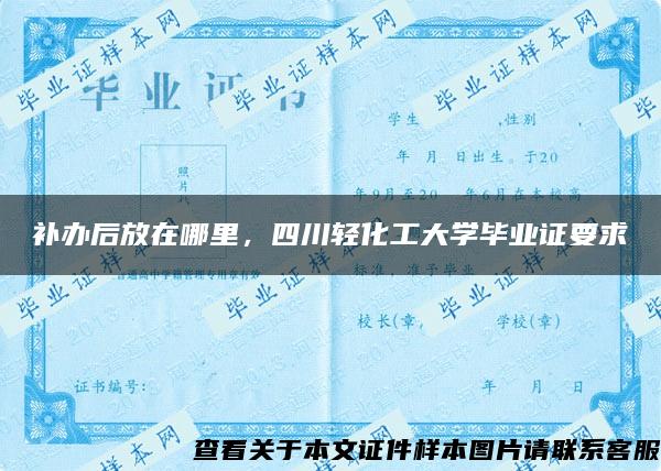 补办后放在哪里，四川轻化工大学毕业证要求