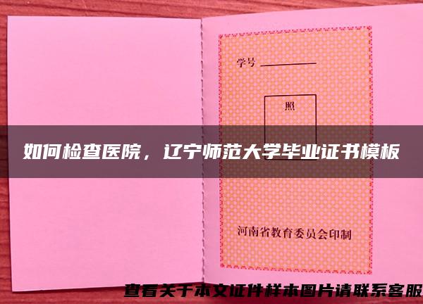 如何检查医院，辽宁师范大学毕业证书模板