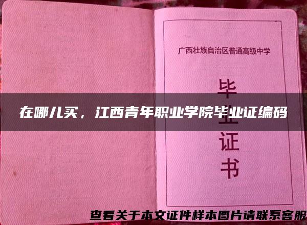 在哪儿买，江西青年职业学院毕业证编码