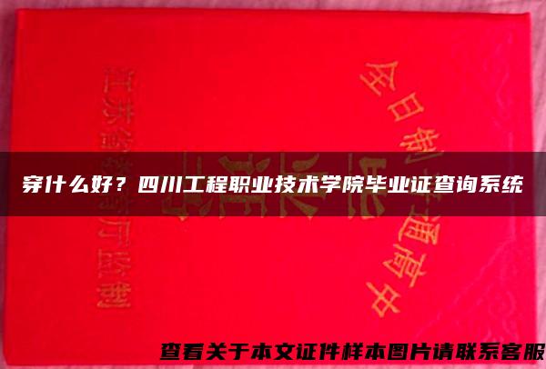 穿什么好？四川工程职业技术学院毕业证查询系统