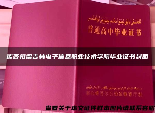 能否扣留吉林电子信息职业技术学院毕业证书封面