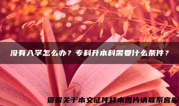 没有入学怎么办？专科升本科需要什么条件？