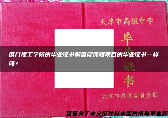 厦门理工学院的毕业证书和国际课程项目的毕业证书一样吗？