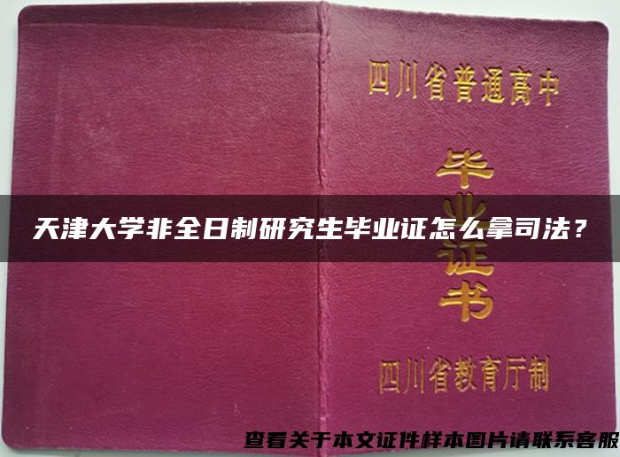 天津大学非全日制研究生毕业证怎么拿司法？