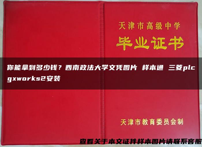 你能拿到多少钱？西南政法大学文凭图片 样本通 三菱plcgxworks2安装