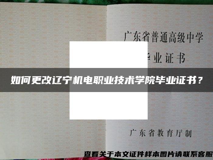 如何更改辽宁机电职业技术学院毕业证书？