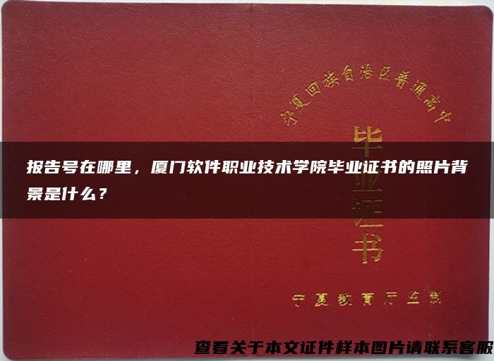 报告号在哪里，厦门软件职业技术学院毕业证书的照片背景是什么？