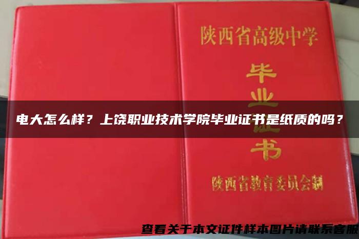 电大怎么样？上饶职业技术学院毕业证书是纸质的吗？