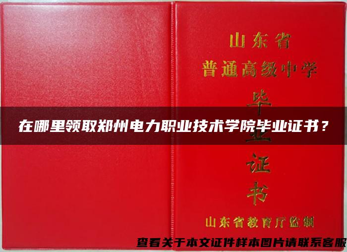 在哪里领取郑州电力职业技术学院毕业证书？