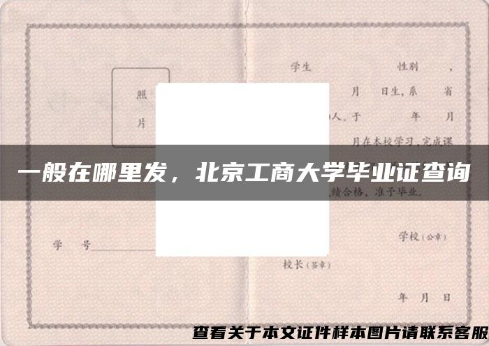 一般在哪里发，北京工商大学毕业证查询