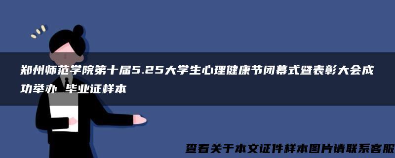 郑州师范学院第十届5.25大学生心理健康节闭幕式暨表彰大会成功举办 毕业证样本