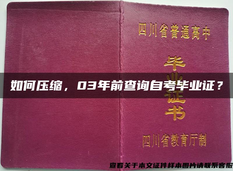 如何压缩，03年前查询自考毕业证？