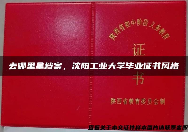 去哪里拿档案，沈阳工业大学毕业证书风格