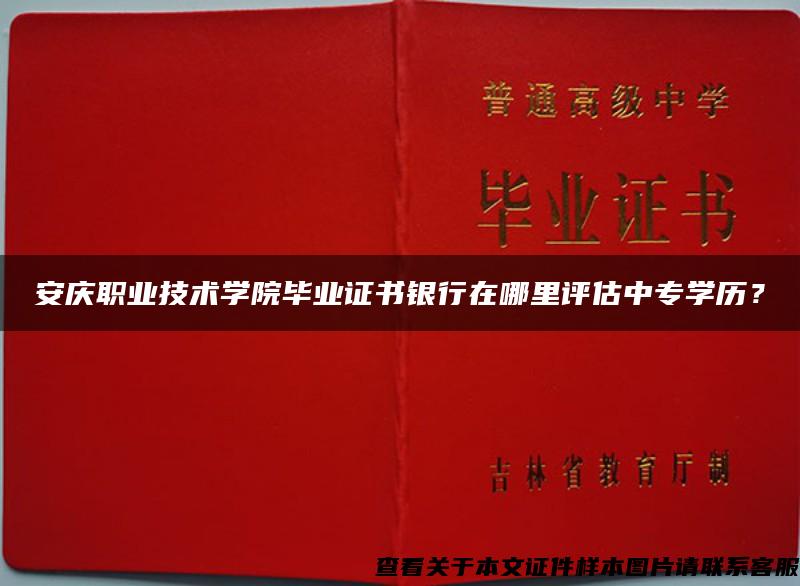 安庆职业技术学院毕业证书银行在哪里评估中专学历？