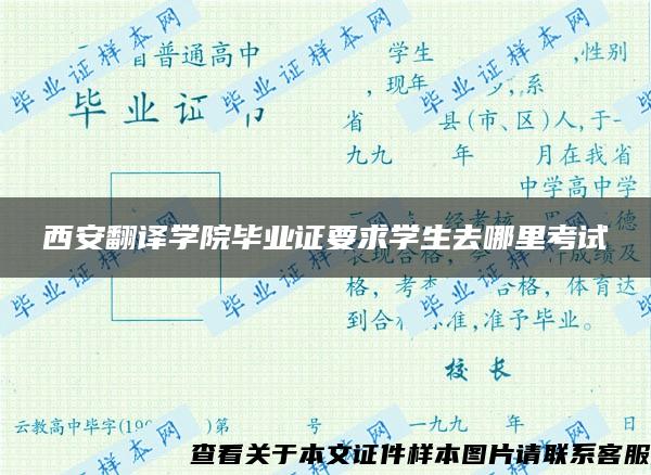 西安翻译学院毕业证要求学生去哪里考试