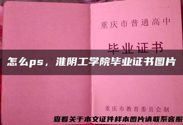 怎么ps，淮阴工学院毕业证书图片