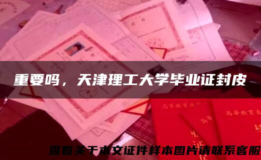 重要吗，天津理工大学毕业证封皮