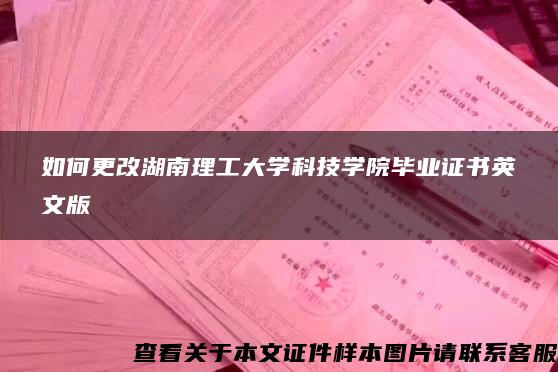 如何更改湖南理工大学科技学院毕业证书英文版