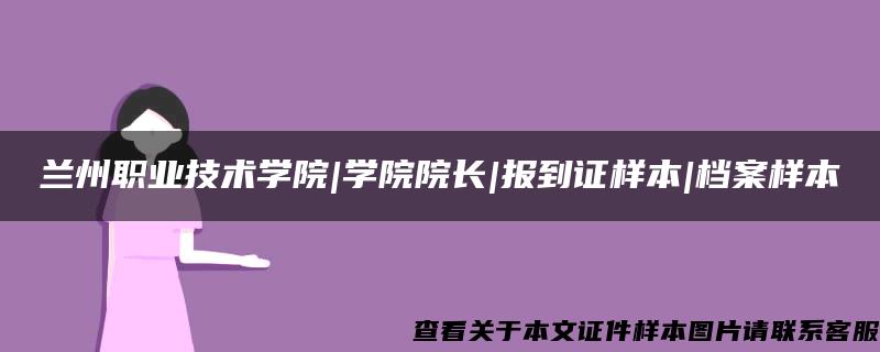 兰州职业技术学院|学院院长|报到证样本|档案样本