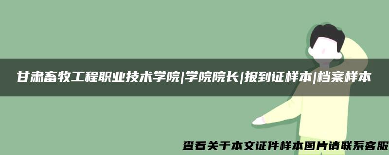 甘肃畜牧工程职业技术学院|学院院长|报到证样本|档案样本