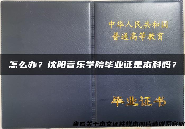 怎么办？沈阳音乐学院毕业证是本科吗？