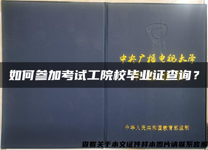 如何参加考试工院校毕业证查询？