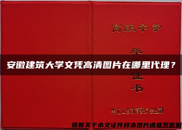 安徽建筑大学文凭高清图片在哪里代理？