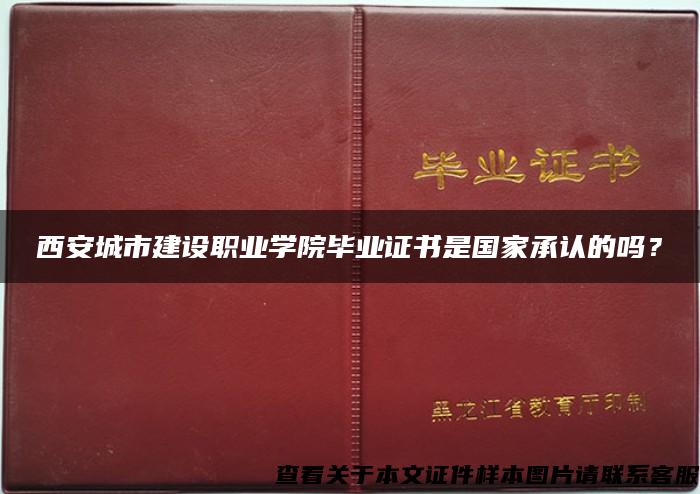 西安城市建设职业学院毕业证书是国家承认的吗？