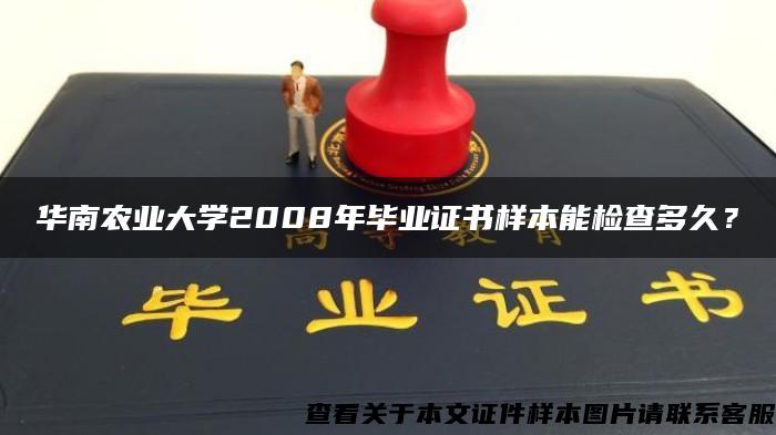 华南农业大学2008年毕业证书样本能检查多久？