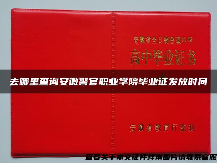 去哪里查询安徽警官职业学院毕业证发放时间