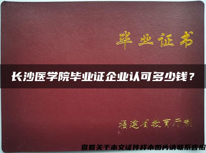 长沙医学院毕业证企业认可多少钱？