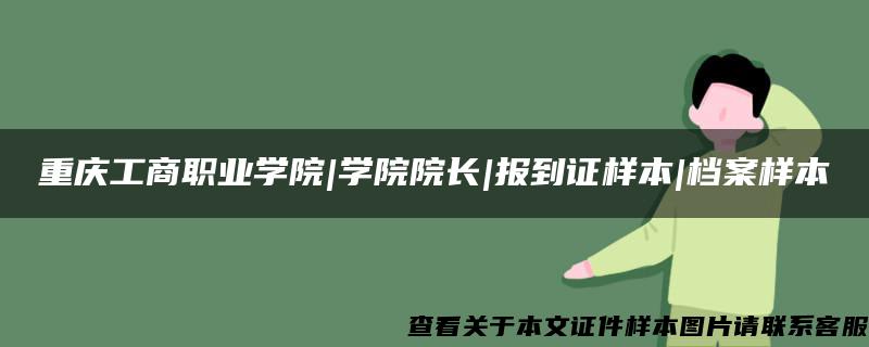 重庆工商职业学院|学院院长|报到证样本|档案样本