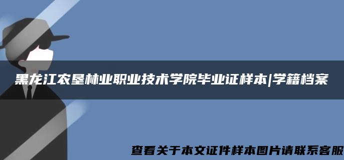 黑龙江农垦林业职业技术学院毕业证样本|学籍档案