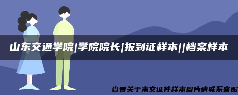 山东交通学院|学院院长|报到证样本||档案样本