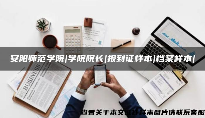 安阳师范学院|学院院长|报到证样本|档案样本|