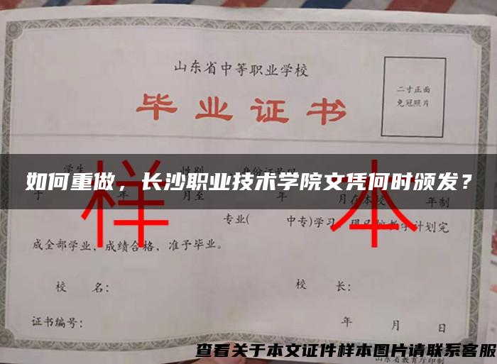 如何重做，长沙职业技术学院文凭何时颁发？